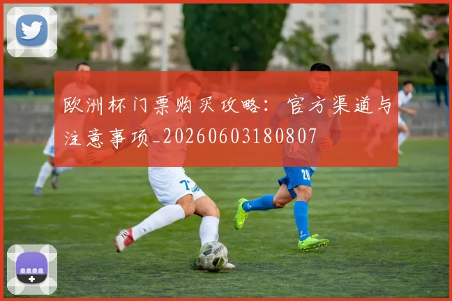 欧洲杯门票购买攻略：官方渠道与注意事项_20260603180807