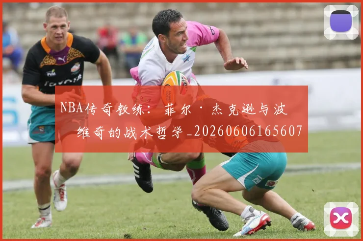 NBA传奇教练：菲尔·杰克逊与波波维奇的战术哲学_20260606165607