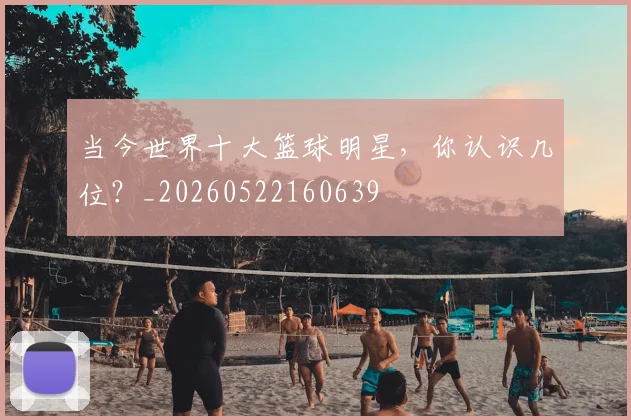 当今世界十大篮球明星,你认识几位?_20260522160639