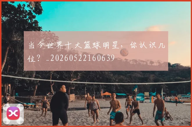 当今世界十大篮球明星,你认识几位?_20260522160639