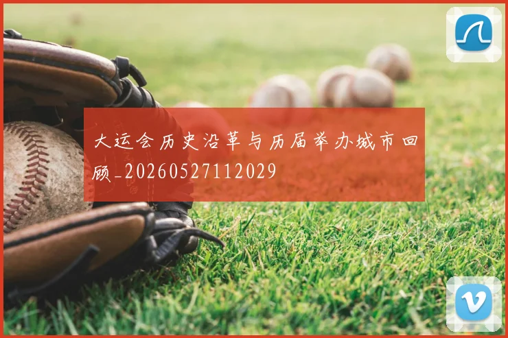 大运会历史沿革与历届举办城市回顾_20260527112029