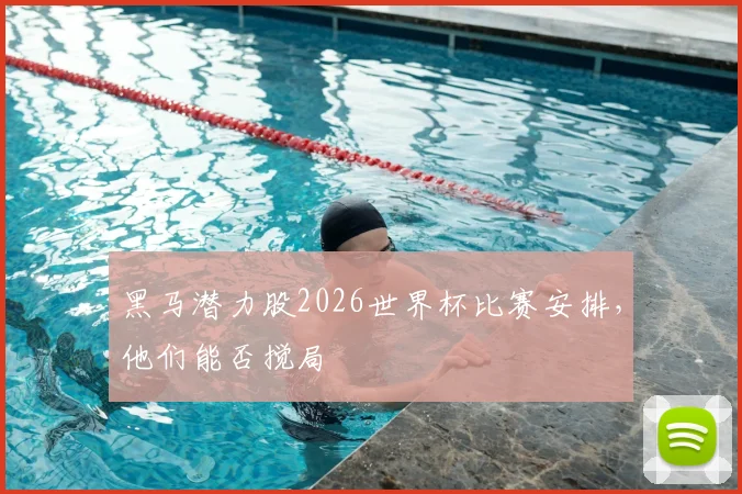 黑马潜力股2026世界杯比赛安排，他们能否搅局