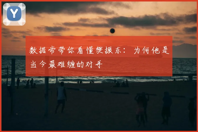 数据帝带你看懂樊振东:为何他是当今最难缠的对手