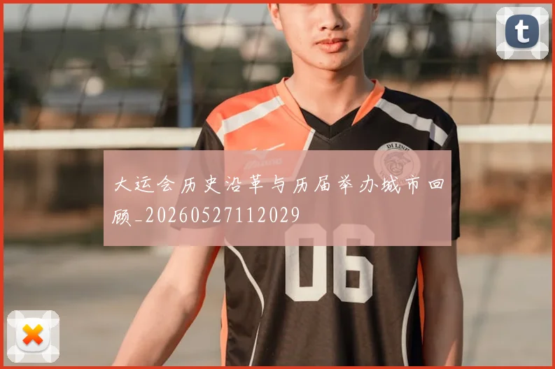 大运会历史沿革与历届举办城市回顾_20260527112029