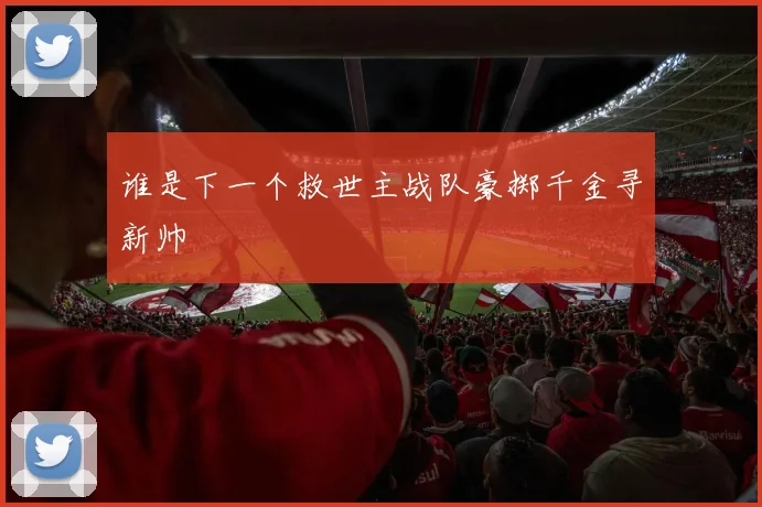 谁是下一个救世主战队豪掷千金寻新帅