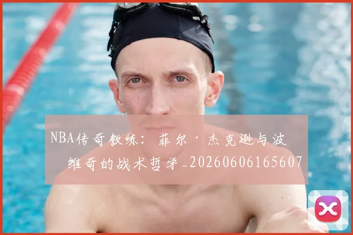 NBA传奇教练:菲尔·杰克逊与波波维奇的战术哲学_20260606165607